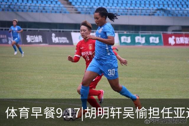 体育早餐9.17|胡明轩吴愉担任亚运开幕旗手 F1公布2027赛历